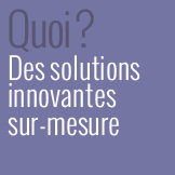 Quoi ? Des solutions de communications innovantes sur-mesure